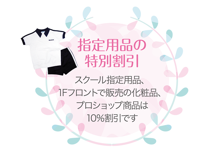 指定用品の特別割引　スクール指定用品、1Fフロントで販売の化粧品、プロショップ商品は10％割引です