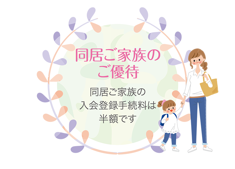 同居ご家族のご優待　同居ご家族の入会登録手続料は半額です